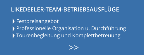 Festpreisangebot Professionelle Organisation u. Durchführung Tourenbegleitung und Komplettbetreuung    >>  LIKEDEELER-TEAM-BETRIEBSAUSFLÜGE