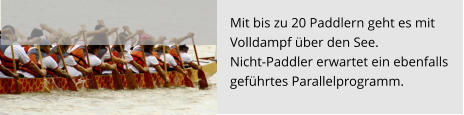 Mit bis zu 20 Paddlern geht es mit  Volldampf über den See.  Nicht-Paddler erwartet ein ebenfalls  geführtes Parallelprogramm.