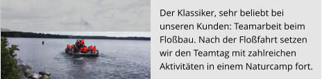 Der Klassiker, sehr beliebt bei  unseren Kunden: Teamarbeit beim  Floßbau. Nach der Floßfahrt setzen  wir den Teamtag mit zahlreichen  Aktivitäten in einem Naturcamp fort.