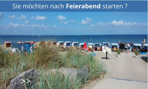 Sie möchten nach Feierabend starten ? >>