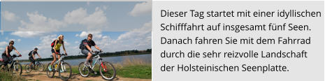 Dieser Tag startet mit einer idyllischen  Schifffahrt auf insgesamt fünf Seen.  Danach fahren Sie mit dem Fahrrad  durch die sehr reizvolle Landschaft  der Holsteinischen Seenplatte.