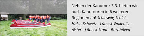 Neben der Kanutour 3.3. bieten wir  auch Kanutouren in 6 weiteren  Regionen an! Schleswig-Schlei -  Holst. Schweiz - Lübeck-Wakenitz - Alster - Lübeck Stadt - Bornhöved