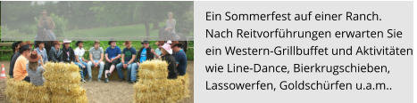 Ein Sommerfest auf einer Ranch.  Nach Reitvorführungen erwarten Sie ein Western-Grillbuffet und Aktivitäten  wie Line-Dance, Bierkrugschieben,  Lassowerfen, Goldschürfen u.a.m..