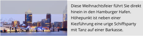 Diese Weihnachtsfeier führt Sie direkt  hinein in den Hamburger Hafen. Höhepunkt ist neben einer  Kiezführung eine urige Schiffsparty  mit Tanz auf einer Barkasse.