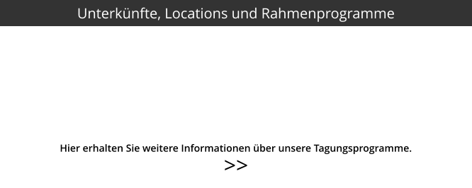 >>  Hier erhalten Sie weitere Informationen über unsere Tagungsprogramme. Unterkünfte, Locations und Rahmenprogramme