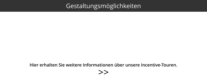 >>  Gestaltungsmöglichkeiten Hier erhalten Sie weitere Informationen über unsere Incentive-Touren.