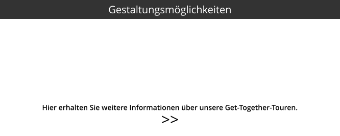 >>  Gestaltungsmöglichkeiten Hier erhalten Sie weitere Informationen über unsere Get-Together-Touren.