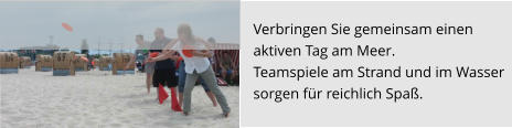 Verbringen Sie gemeinsam einen  aktiven Tag am Meer.  Teamspiele am Strand und im Wasser sorgen für reichlich Spaß.