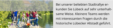 Bei unserer beliebten Stadtrallye er-  kunden Sie Lübeck auf sehr unterhalt- same Weise. Kleinere Teams werden  mit interessanten Fragen durch die  historische Lübecker Altstadt geführt.