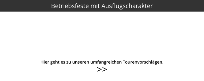 >>  Hier geht es zu unseren umfangreichen Tourenvorschlägen. Betriebsfeste mit Ausflugscharakter