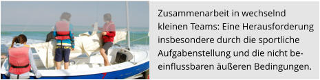 Zusammenarbeit in wechselnd  kleinen Teams: Eine Herausforderung  insbesondere durch die sportliche  Aufgabenstellung und die nicht be- einflussbaren äußeren Bedingungen.