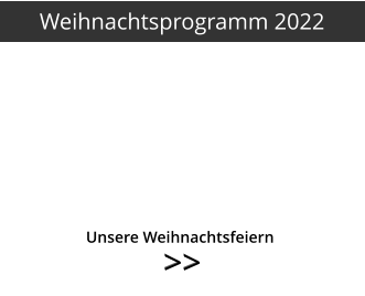 >>  >>   	     Unsere Weihnachtsfeiern Weihnachtsprogramm 2022