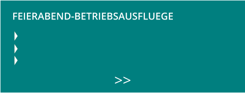 FEIERABEND-BETRIEBSAUSFLUEGE  >>