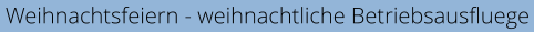 Weihnachtsfeiern - weihnachtliche Betriebsausfluege