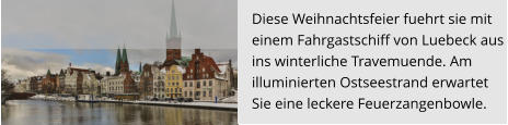 Diese Weihnachtsfeier fuehrt sie mit  einem Fahrgastschiff von Luebeck aus  ins winterliche Travemuende. Am  illuminierten Ostseestrand erwartet  Sie eine leckere Feuerzangenbowle.