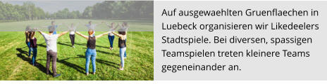 Auf ausgewaehlten Gruenflaechen in  Luebeck organisieren wir Likedeelers  Stadtspiele. Bei diversen, spassigen  Teamspielen treten kleinere Teams  gegeneinander an.